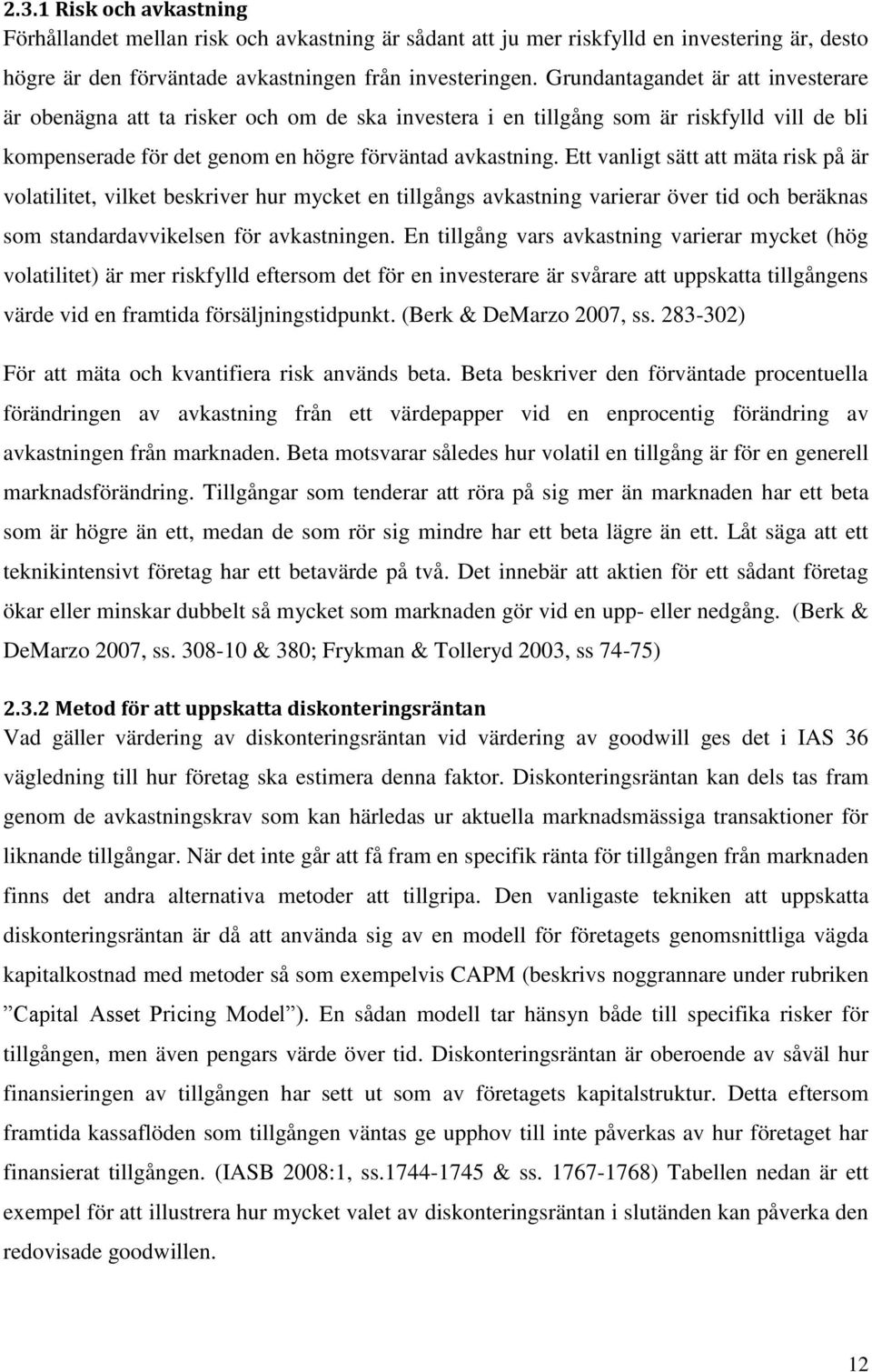 Ett vanligt sätt att mäta risk på är volatilitet, vilket beskriver hur mycket en tillgångs avkastning varierar över tid och beräknas som standardavvikelsen för avkastningen.