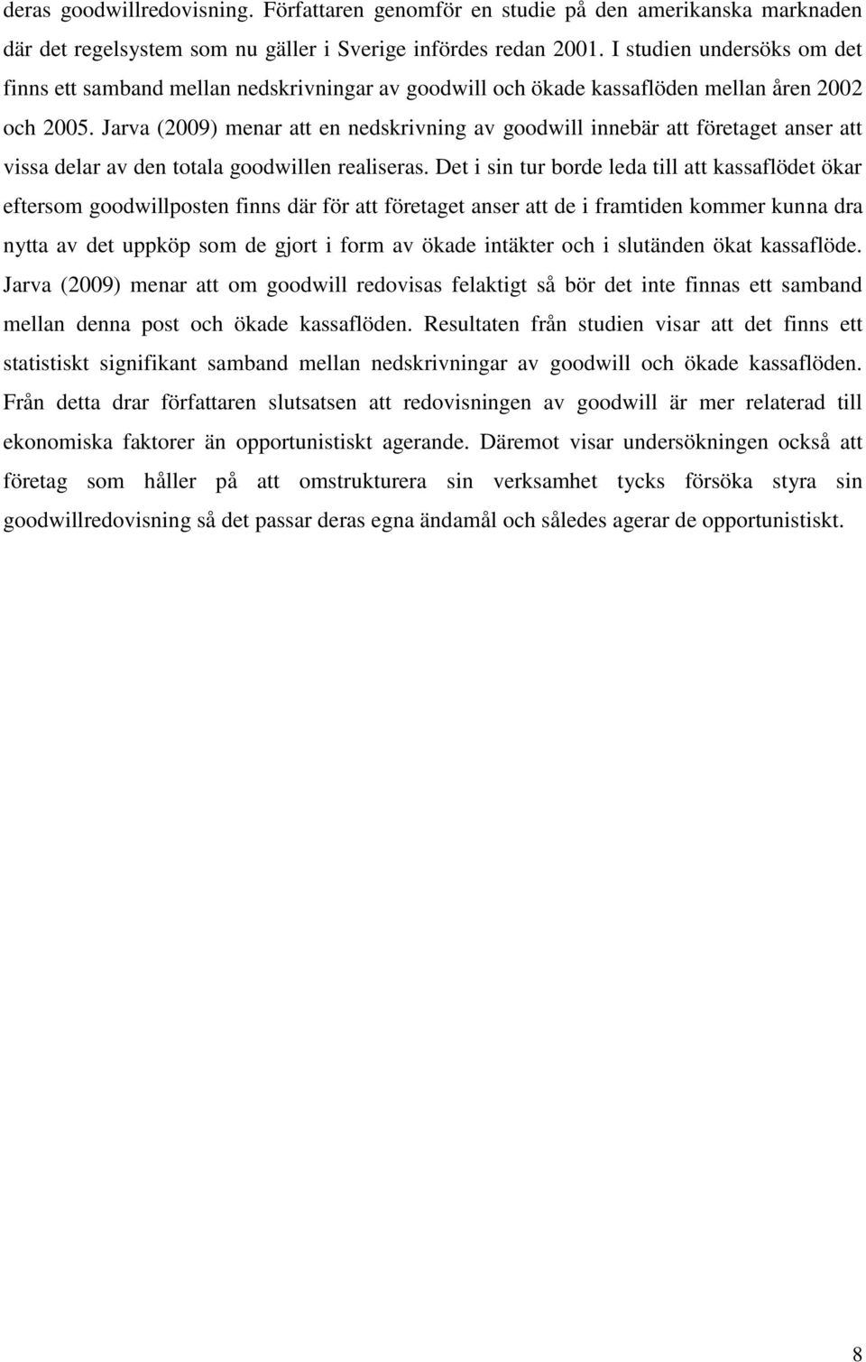 Jarva (2009) menar att en nedskrivning av goodwill innebär att företaget anser att vissa delar av den totala goodwillen realiseras.