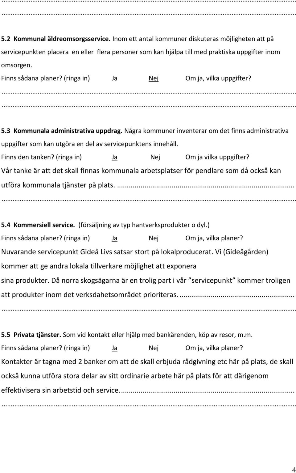 Några kommuner inventerar om det finns administrativa uppgifter som kan utgöra en del av servicepunktens innehåll. Finns den tanken? (ringa in) Ja Nej Om ja vilka uppgifter?