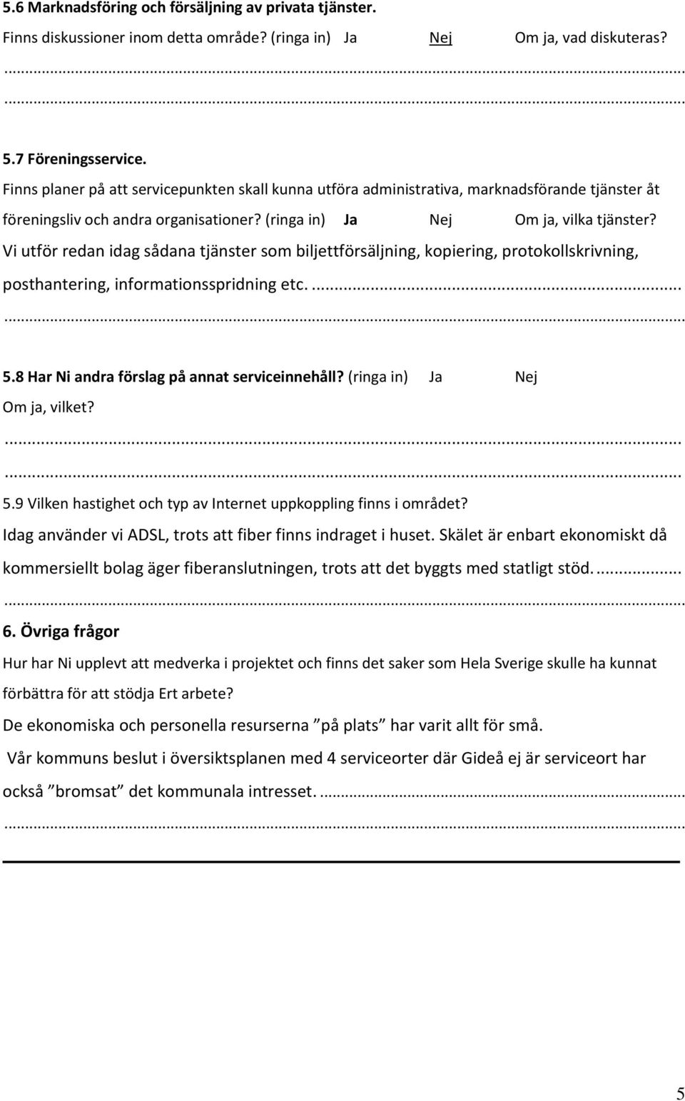 Vi utför redan idag sådana tjänster som biljettförsäljning, kopiering, protokollskrivning, posthantering, informationsspridning etc.... 5.8 Har Ni andra förslag på annat serviceinnehåll?