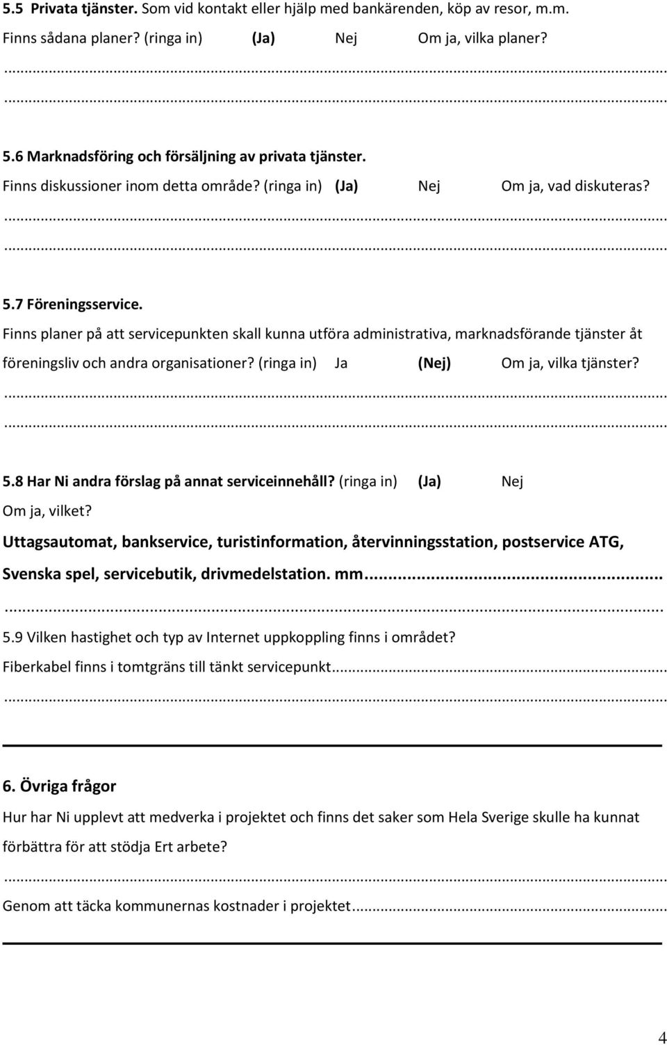 Finns planer på att servicepunkten skall kunna utföra administrativa, marknadsförande tjänster åt föreningsliv och andra organisationer? (ringa in) Ja (Nej) Om ja, vilka tjänster? 5.