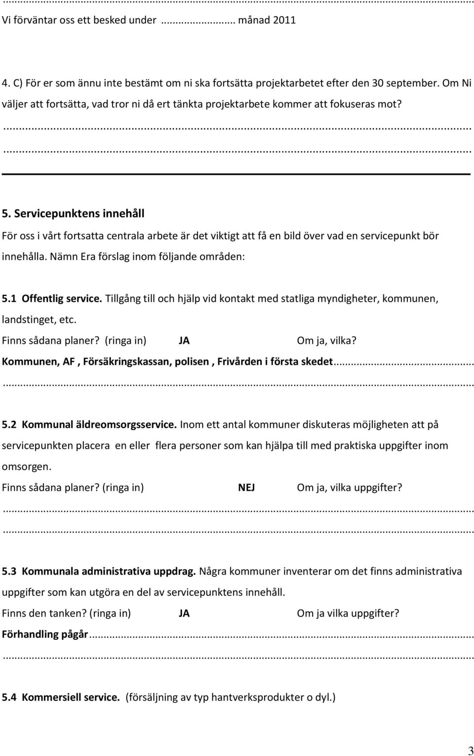 Servicepunktens innehåll För oss i vårt fortsatta centrala arbete är det viktigt att få en bild över vad en servicepunkt bör innehålla. Nämn Era förslag inom följande områden: 5.1 Offentlig service.