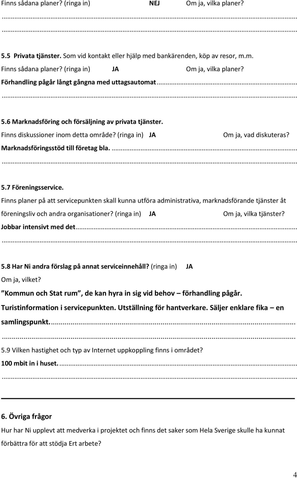 Marknadsföringsstöd till företag bla.... 5.7 Föreningsservice. Finns planer på att servicepunkten skall kunna utföra administrativa, marknadsförande tjänster åt föreningsliv och andra organisationer?