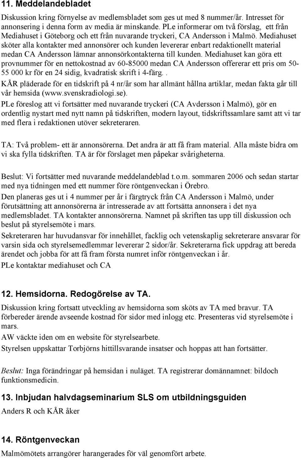 Mediahuset sköter alla kontakter med annonsörer och kunden levererar enbart redaktionellt material medan CA Andersson lämnar annonsörkontakterna till kunden.