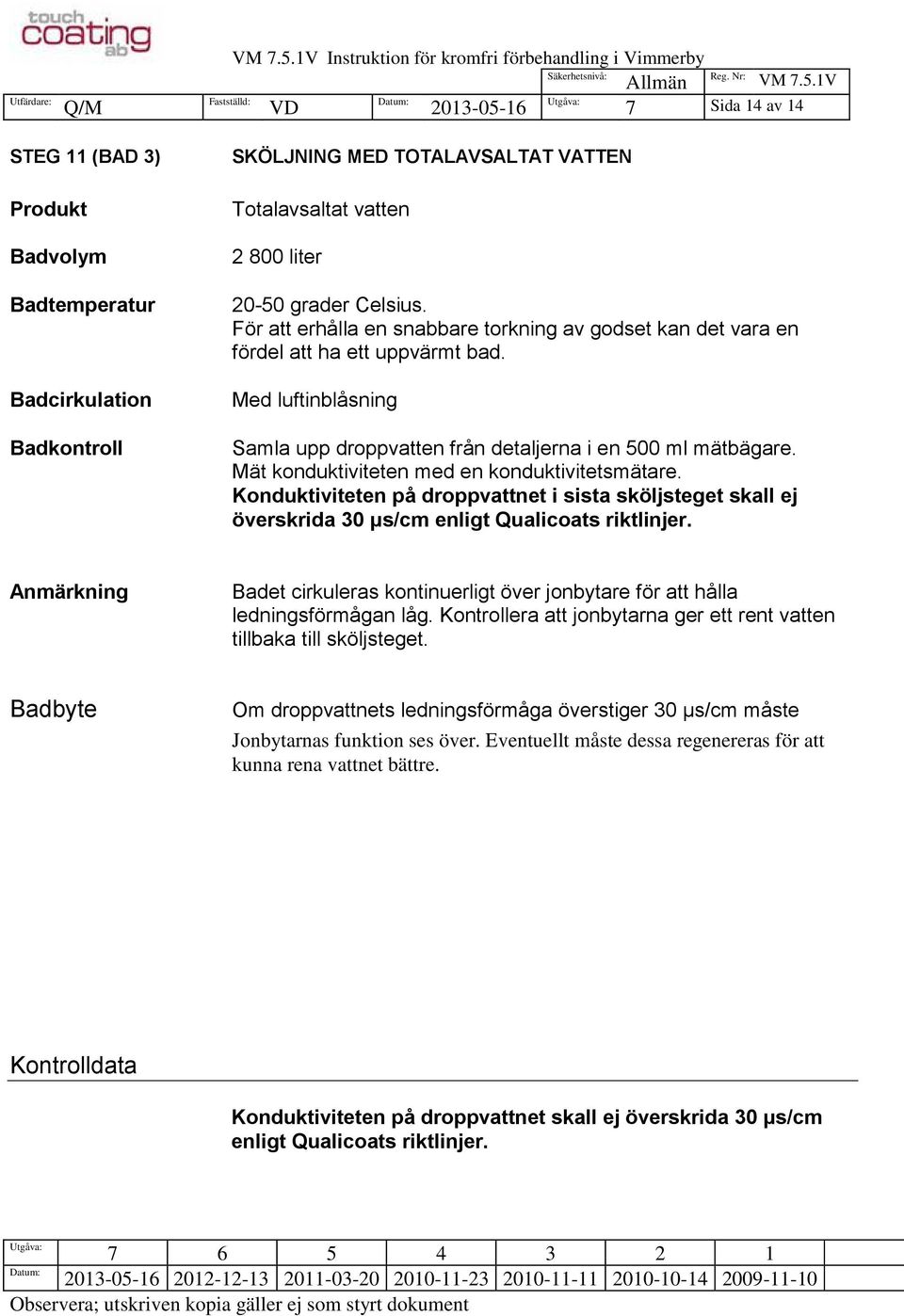 Mät konduktiviteten med en konduktivitetsmätare. Konduktiviteten på droppvattnet i sista sköljsteget skall ej överskrida 30 μs/cm enligt Qualicoats riktlinjer.