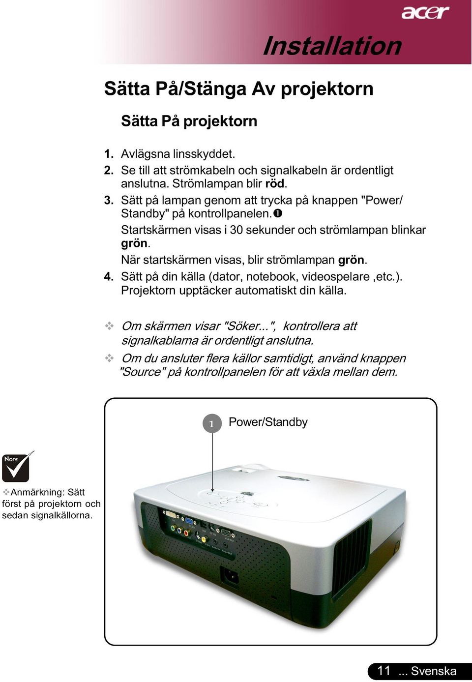 4. Sätt på din källa (dator, notebook, videospelare,etc.). Projektorn upptäcker automatiskt din källa. Om skärmen visar "Söker...", kontrollera att signalkablarna är ordentligt anslutna.