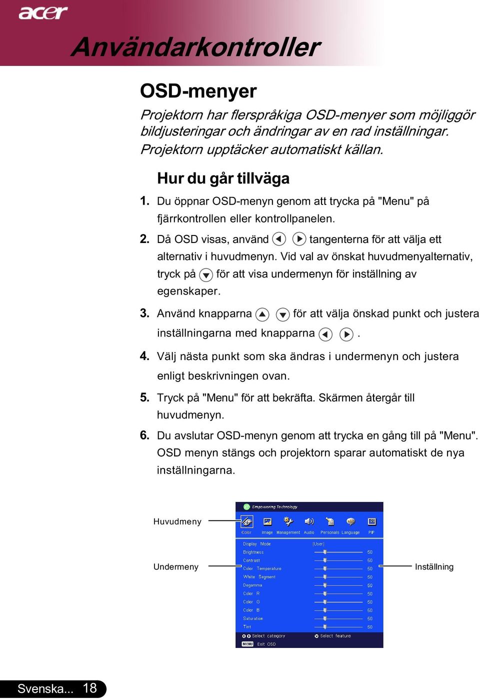 Vid val av önskat huvudmenyalternativ, tryck på för att visa undermenyn för inställning av egenskaper. 3. Använd knapparna för att välja önskad punkt och justera inställningarna med knapparna. 4.