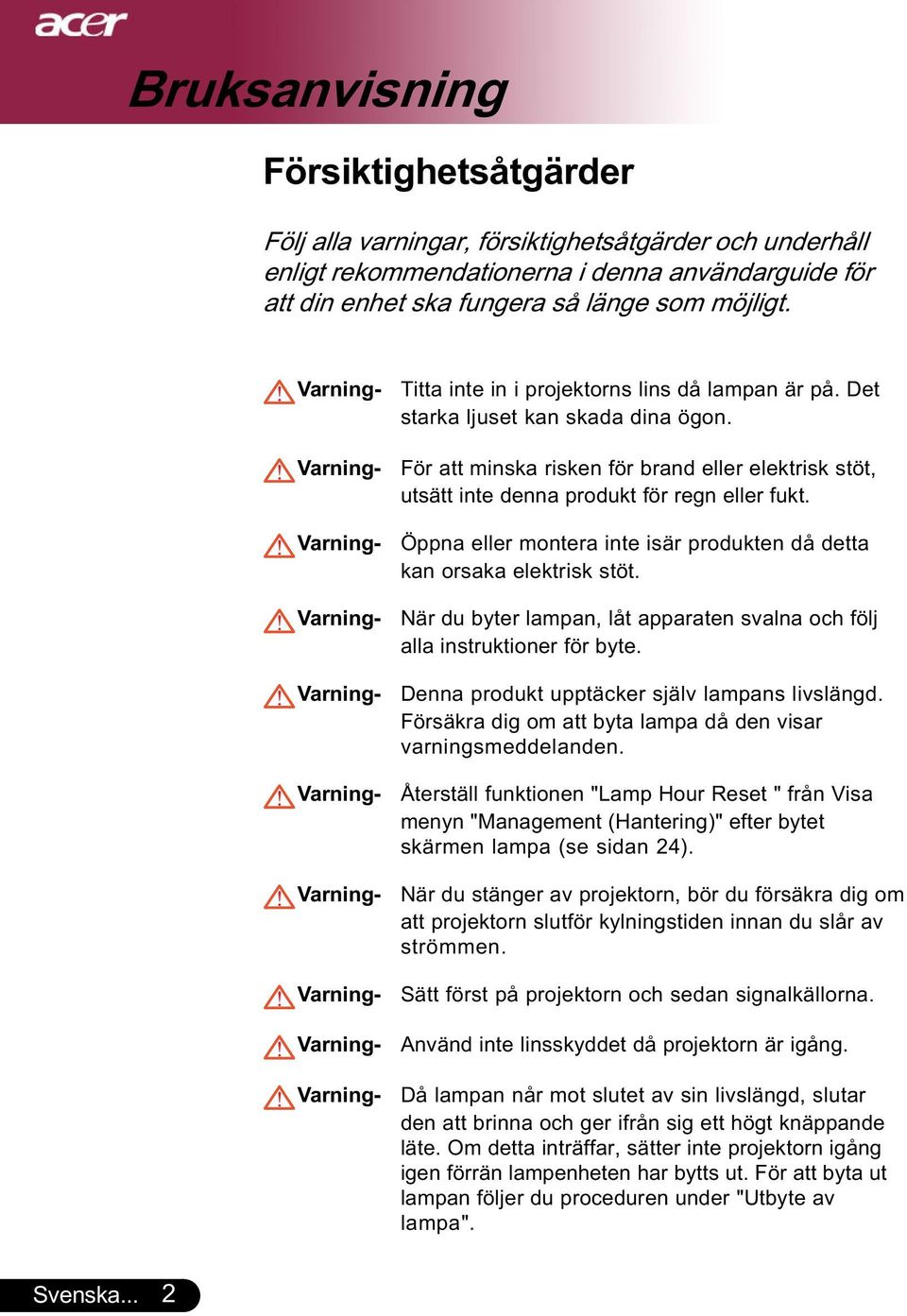 För att minska risken för brand eller elektrisk stöt, utsätt inte denna produkt för regn eller fukt. Öppna eller montera inte isär produkten då detta kan orsaka elektrisk stöt.