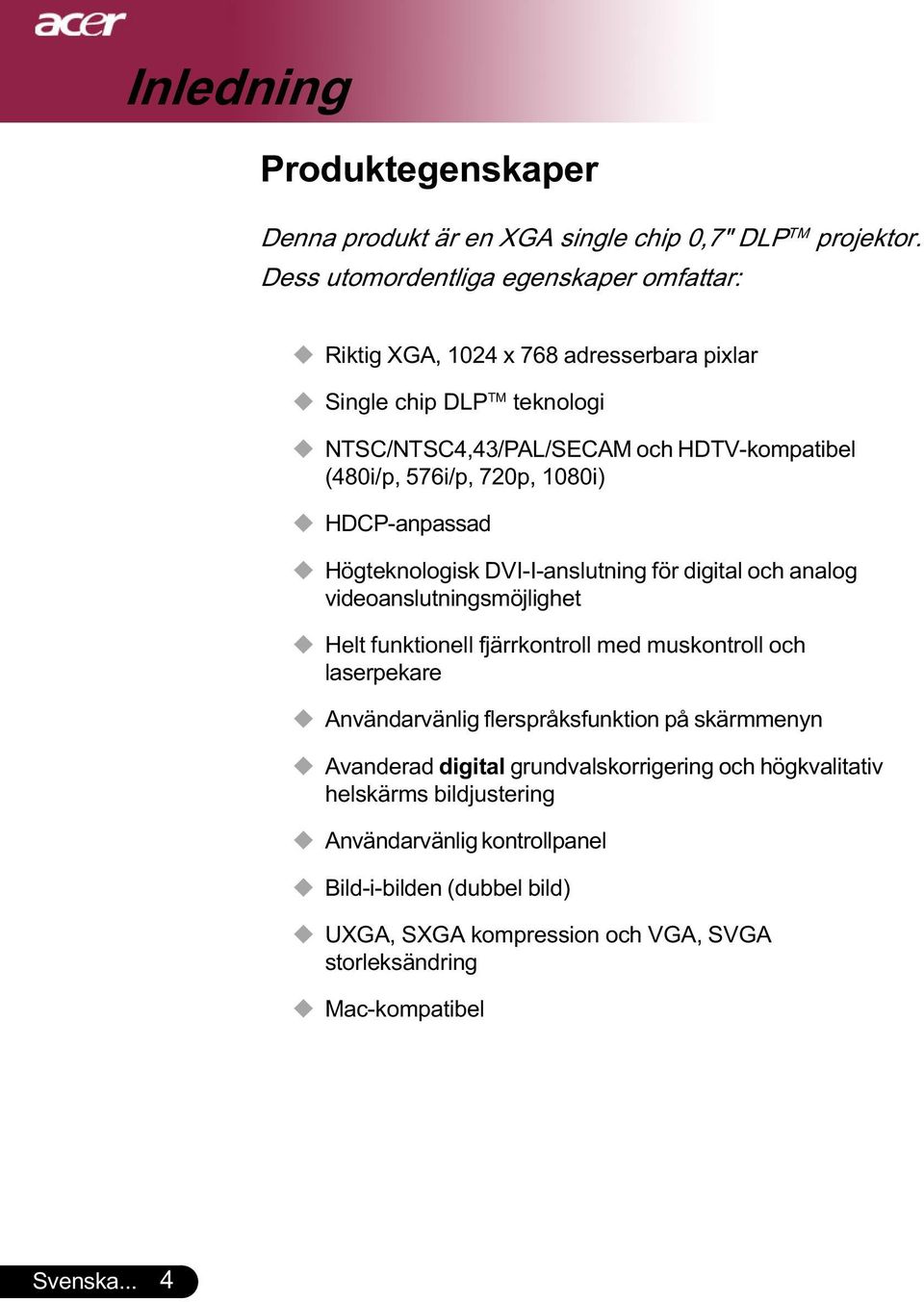 720p, 1080i) HDCP-anpassad Högteknologisk DVI-I-anslutning för digital och analog videoanslutningsmöjlighet Helt funktionell fjärrkontroll med muskontroll och laserpekare