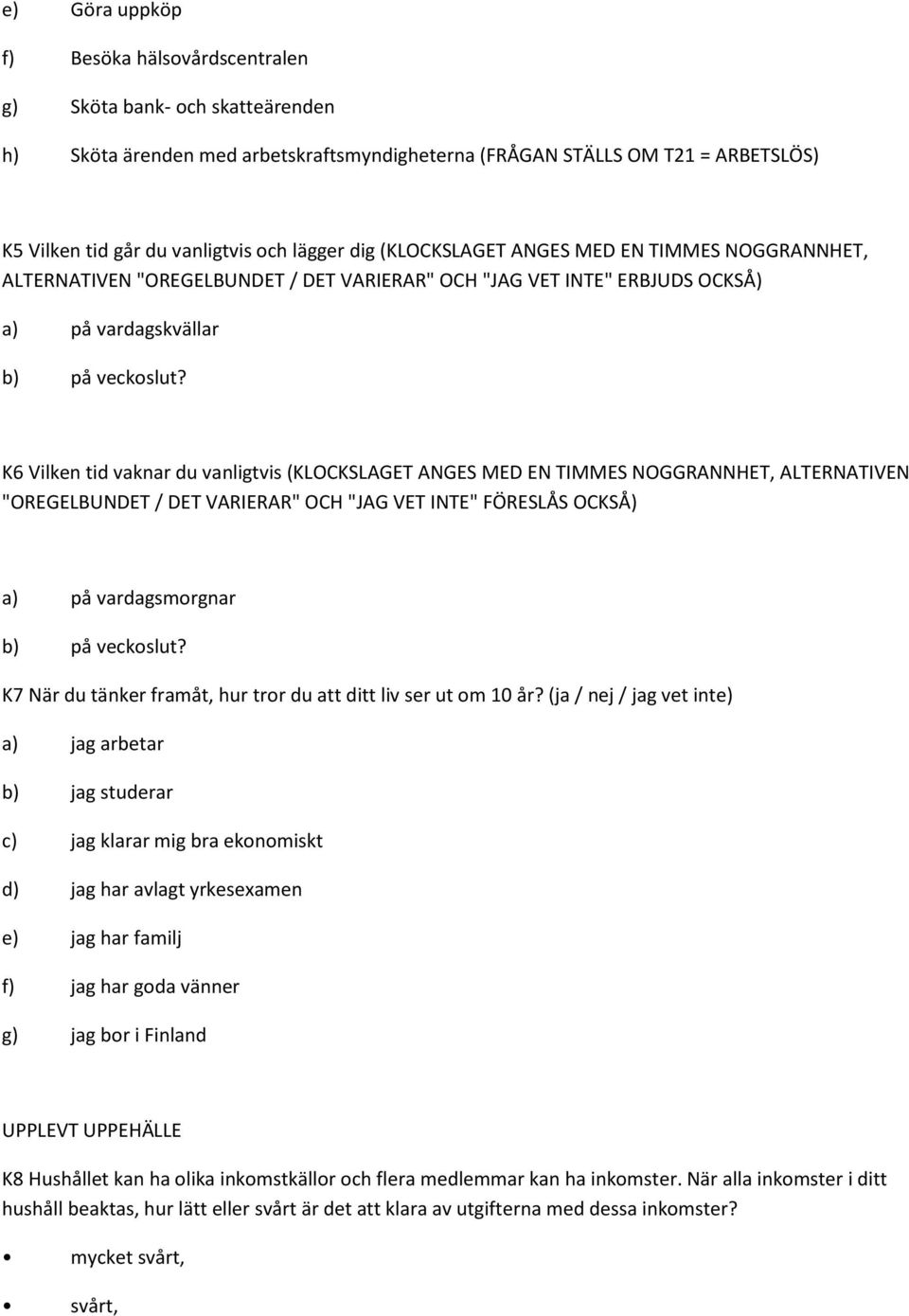 K6 Vilken tid vaknar du vanligtvis (KLOCKSLAGET ANGES MED EN TIMMES NOGGRANNHET, ALTERNATIVEN "OREGELBUNDET / DET VARIERAR" OCH "JAG VET INTE" FÖRESLÅS OCKSÅ) a) på vardagsmorgnar b) på veckoslut?