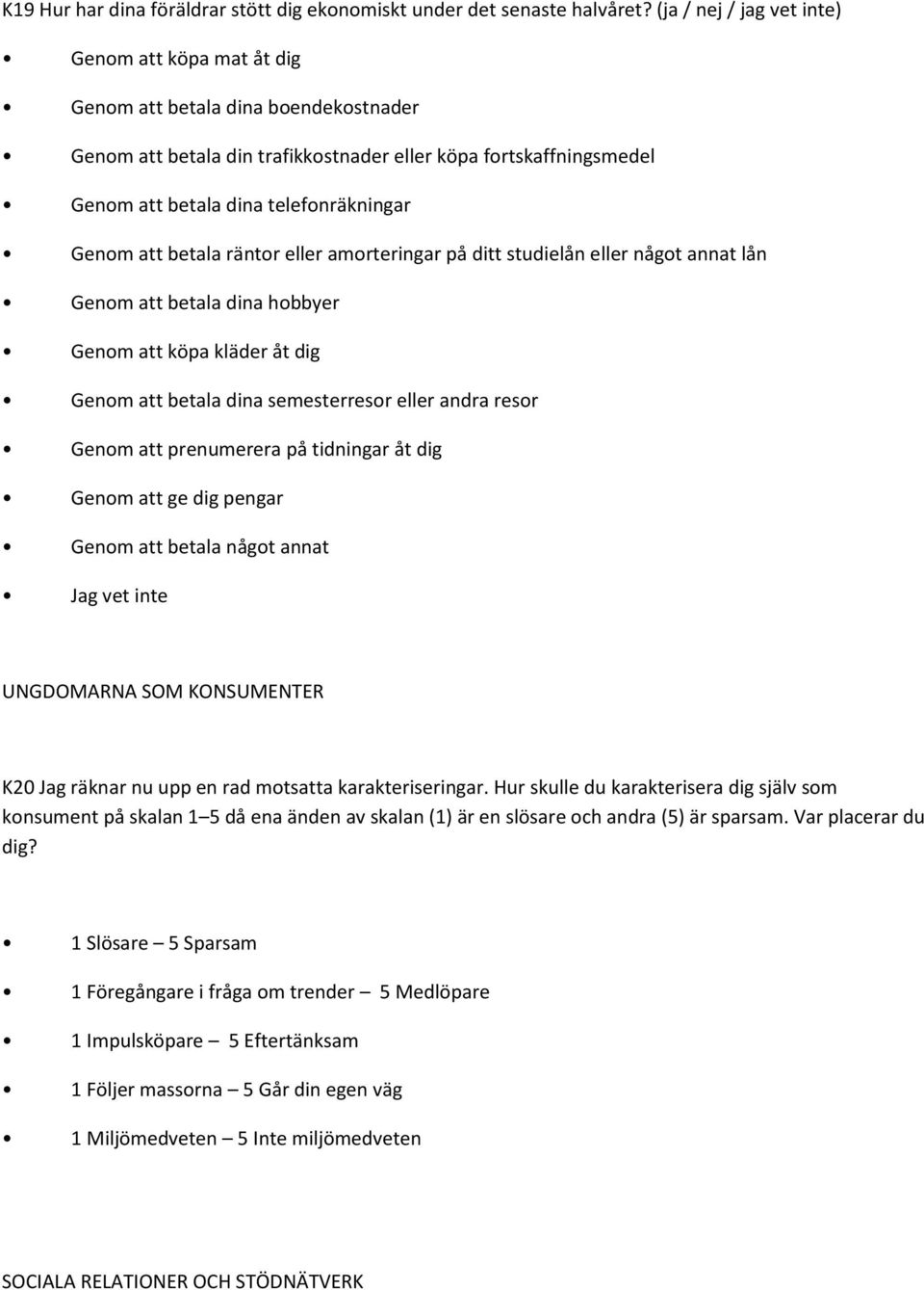 Genom att betala räntor eller amorteringar på ditt studielån eller något annat lån Genom att betala dina hobbyer Genom att köpa kläder åt dig Genom att betala dina semesterresor eller andra resor