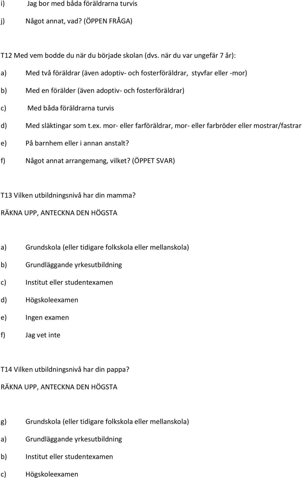 släktingar som t.ex. mor- eller farföräldrar, mor- eller farbröder eller mostrar/fastrar e) På barnhem eller i annan anstalt? f) Något annat arrangemang, vilket?