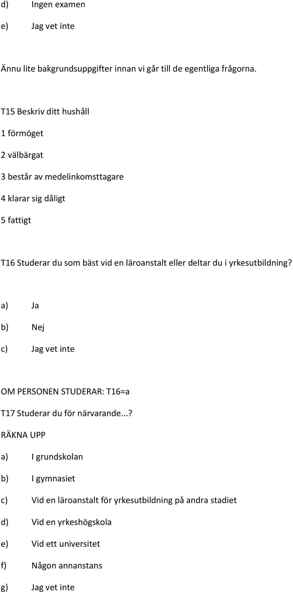 läroanstalt eller deltar du i yrkesutbildning? a) Ja b) Nej c) Jag vet inte OM PERSONEN STUDERAR: T16=a T17 Studerar du för närvarande.