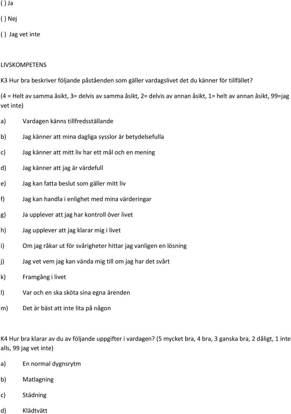 betydelsefulla c) Jag känner att mitt liv har ett mål och en mening d) Jag känner att jag är värdefull e) Jag kan fatta beslut som gäller mitt liv f) Jag kan handla i enlighet med mina värderingar g)