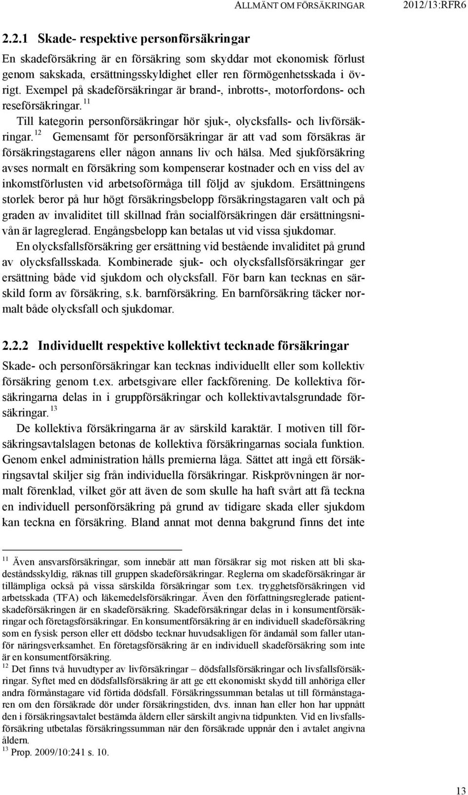 Exempel på skadeförsäkringar är brand-, inbrotts-, motorfordons- och reseförsäkringar. 11 Till kategorin personförsäkringar hör sjuk-, olycksfalls- och livförsäkringar.