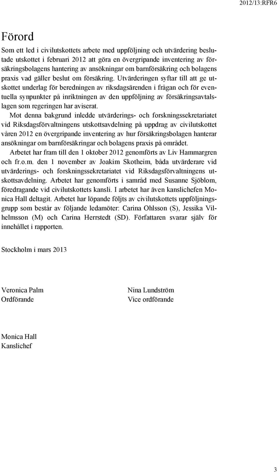 Utvärderingen syftar till att ge utskottet underlag för beredningen av riksdagsärenden i frågan och för eventuella synpunkter på inriktningen av den uppföljning av försäkringsavtalslagen som