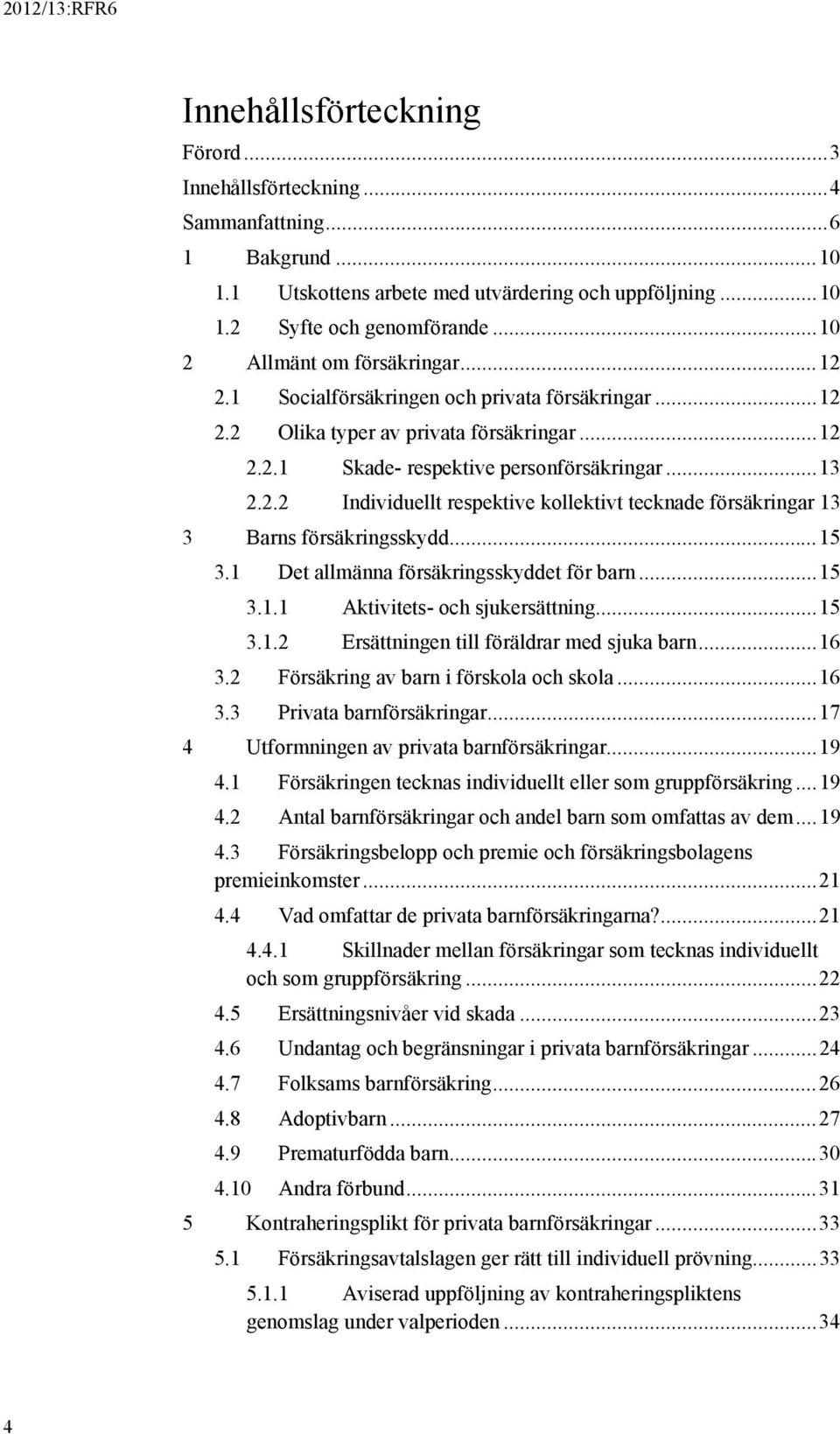 ..15 3.1 Det allmänna försäkringsskyddet för barn...15 3.1.1 Aktivitets- och sjukersättning...15 3.1.2 Ersättningen till föräldrar med sjuka barn...16 3.2 Försäkring av barn i förskola och skola...16 3.3 Privata barnförsäkringar.