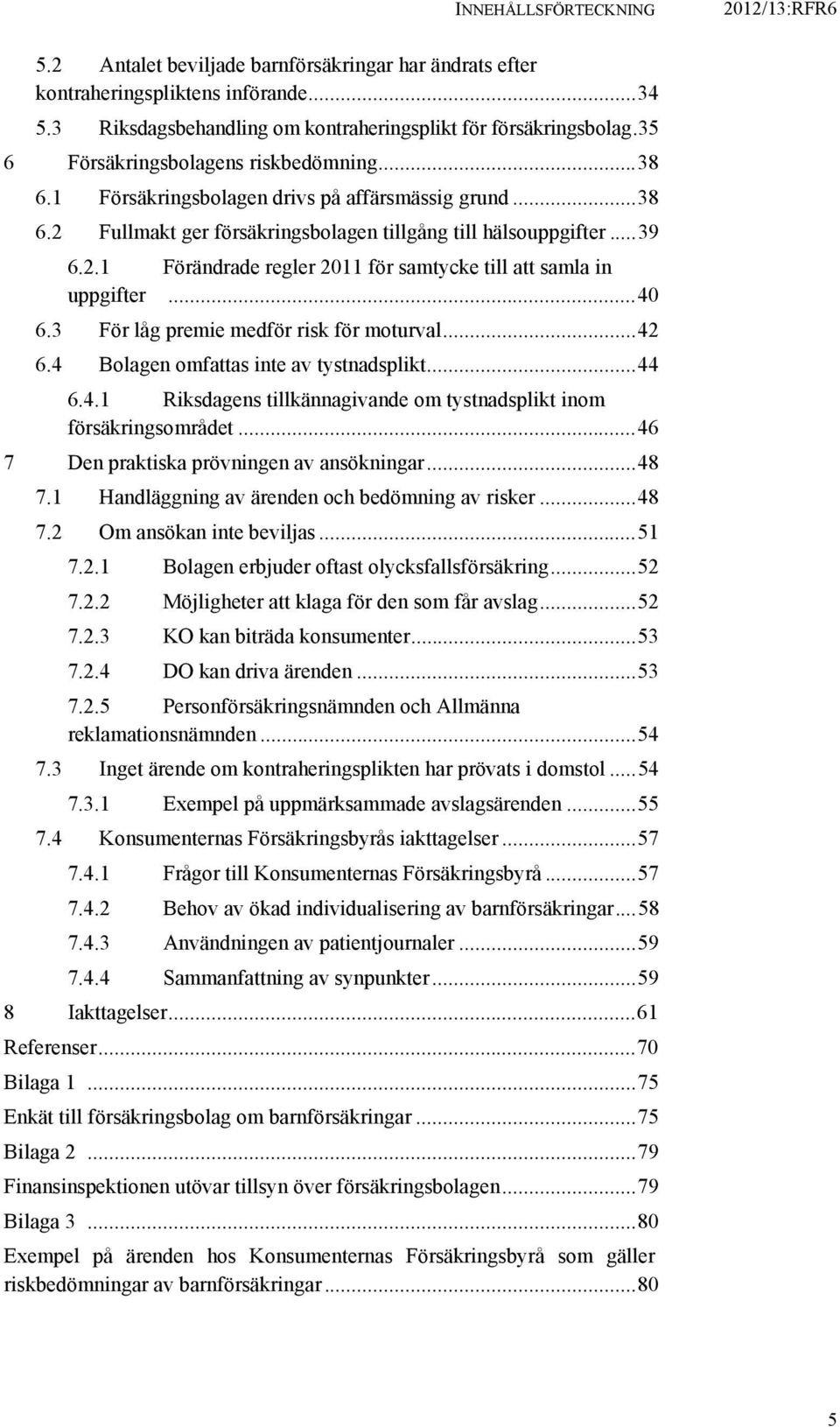 ..40 6.3 För låg premie medför risk för moturval...42 6.4 Bolagen omfattas inte av tystnadsplikt...44 6.4.1 Riksdagens tillkännagivande om tystnadsplikt inom försäkringsområdet.