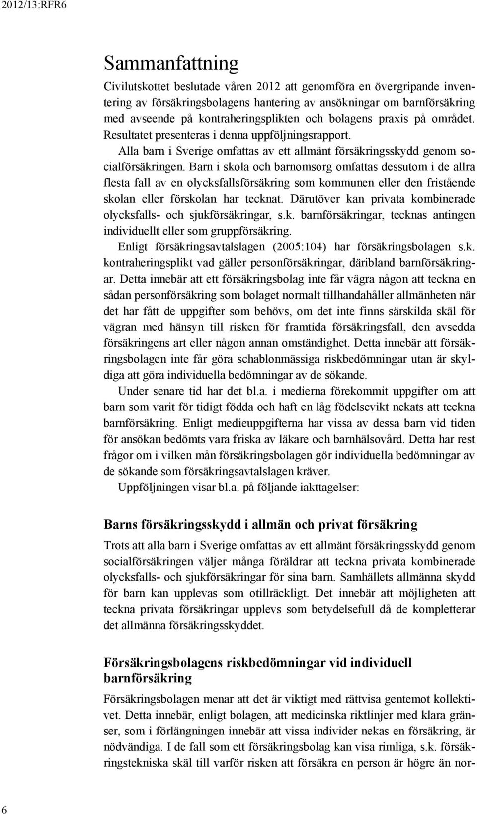 Barn i skola och barnomsorg omfattas dessutom i de allra flesta fall av en olycksfallsförsäkring som kommunen eller den fristående skolan eller förskolan har tecknat.