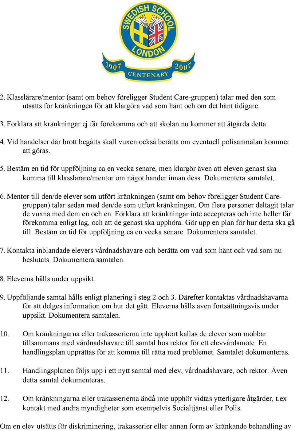 Bestäm en tid för uppföljning ca en vecka senare, men klargör även att eleven genast ska komma till klasslärare/mentor om något händer innan dess. Dokumentera samtalet. 6.