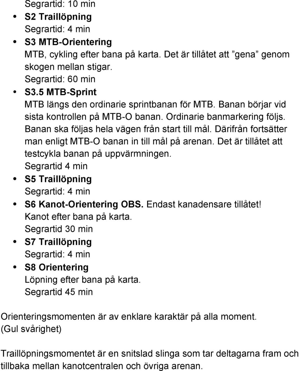 Därifrån fortsätter man enligt MTB-O banan in till mål på arenan. Det är tillåtet att testcykla banan på uppvärmningen. Segrartid 4 min S5 Traillöpning Segrartid: 4 min S6 Kanot-Orientering OBS.