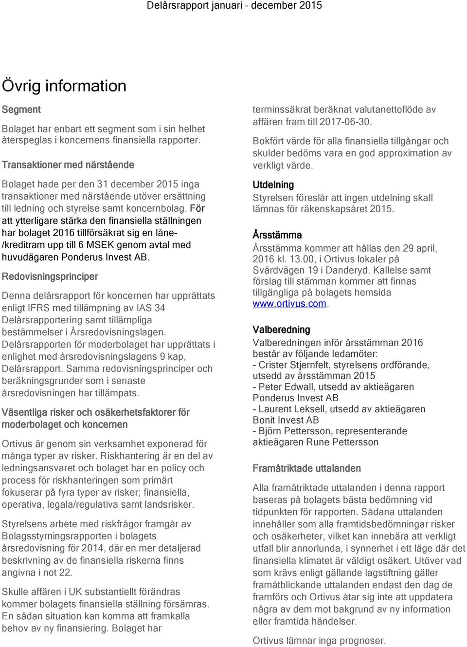 För att ytterligare stärka den finansiella ställningen har bolaget 2016 tillförsäkrat sig en låne- /kreditram upp till 6 MSEK genom avtal med huvudägaren Ponderus Invest AB.