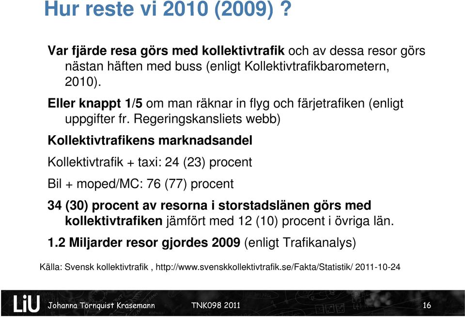 Regeringskansliets webb) Kollektivtrafikens marknadsandel Kollektivtrafik + taxi: 24 (23) procent Bil + moped/mc: 76 (77) procent 34 (30) procent av resorna i