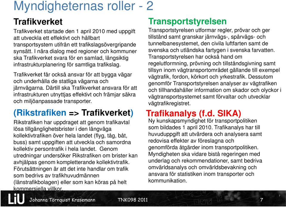 Trafikverket k får också ansvar för att bygga vägar och underhålla de statliga vägarna och järnvägarna.