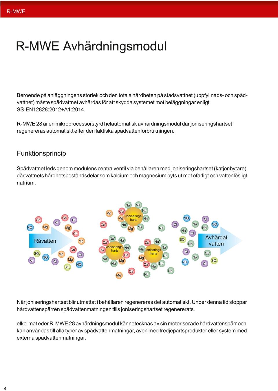 unktionsprincip Spädvattnet leds genom modulens centralventil via behållaren med joniseringset (katjonbytare) där vattnets hårdhetsbeståndsdelar som kalcium och magnesium byts ut mot ofarligt och