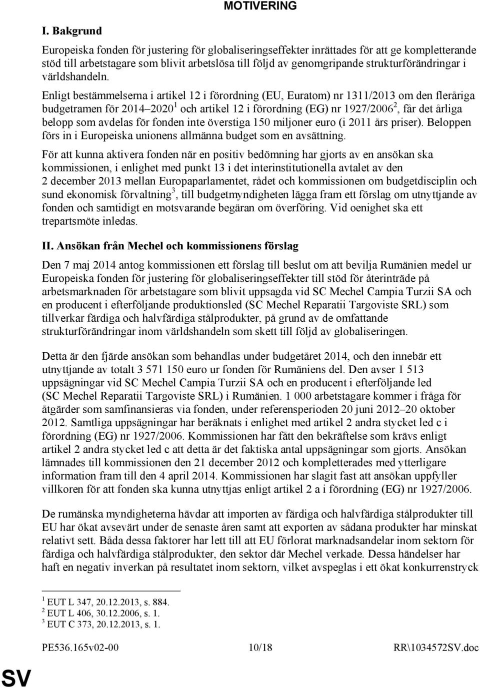 Enligt bestämmelserna i artikel 12 i förordning (EU, Euratom) nr 1311/2013 om den fleråriga budgetramen för 2014 2020 1 och artikel 12 i förordning (EG) nr 1927/2006 2, får det årliga belopp som