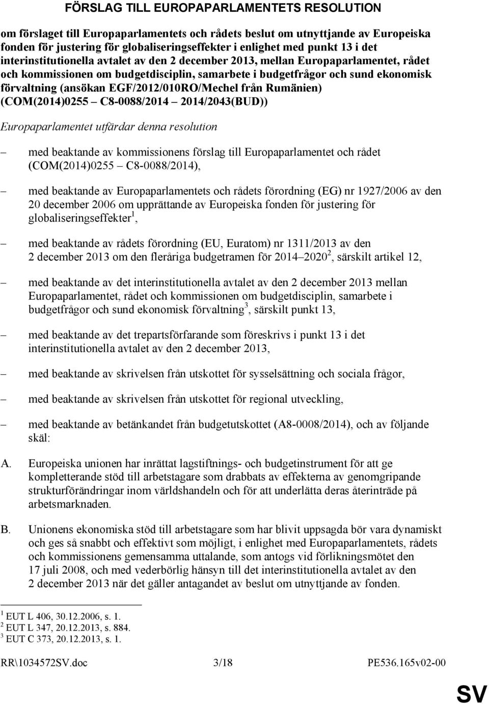 EGF/2012/010RO/Mechel från Rumänien) (COM(2014)0255 C8-0088/2014 2014/2043(BUD)) Europaparlamentet utfärdar denna resolution med beaktande av kommissionens förslag till Europaparlamentet och rådet