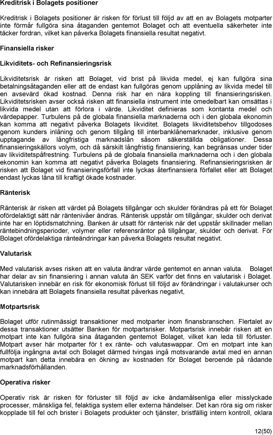 Finansiella risker Likviditets- och Refinansieringsrisk Likviditetsrisk är risken att Bolaget, vid brist på likvida medel, ej kan fullgöra sina betalningsåtaganden eller att de endast kan fullgöras