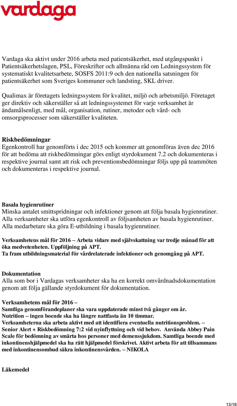 Företaget ger direktiv och säkerställer så att ledningssystemet för varje verksamhet är ändamålsenligt, med mål, organisation, rutiner, metoder och vård- och omsorgsprocesser som säkerställer