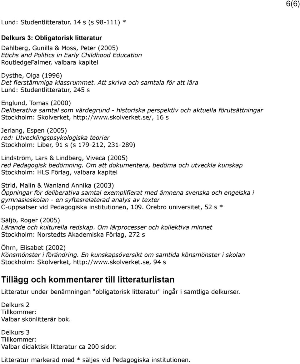 Att skriva och samtala för att lära Lund: Studentlitteratur, 245 s Englund, Tomas (2000) Deliberativa samtal som värdegrund - historiska perspektiv och aktuella förutsättningar Stockholm: Skolverket,