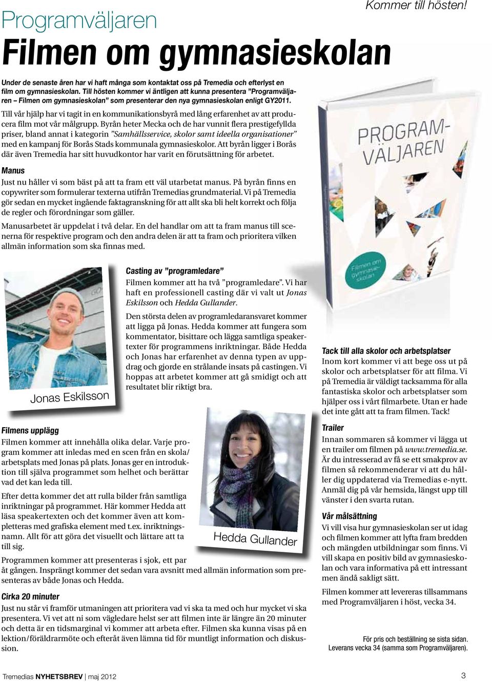 Till vår hjälp har vi tagit in en kommunikationsbyrå med lång erfarenhet av att producera film mot vår målgrupp.