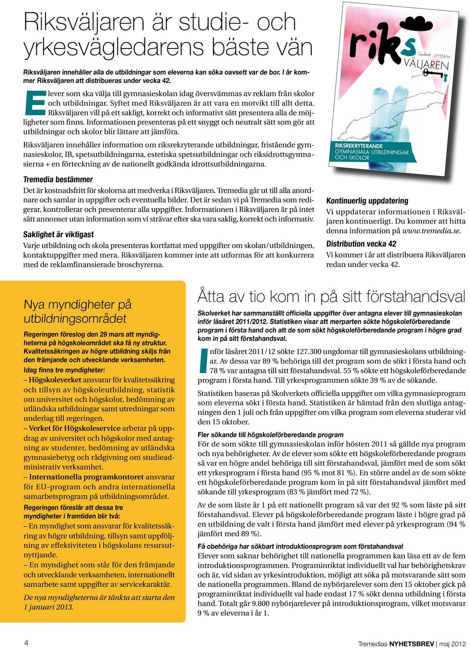 Syftet med Riksväljaren är att vara en motvikt till allt detta. Riksväljaren vill på ett sakligt, korrekt och informativt sätt presentera alla de möjligheter som finns.