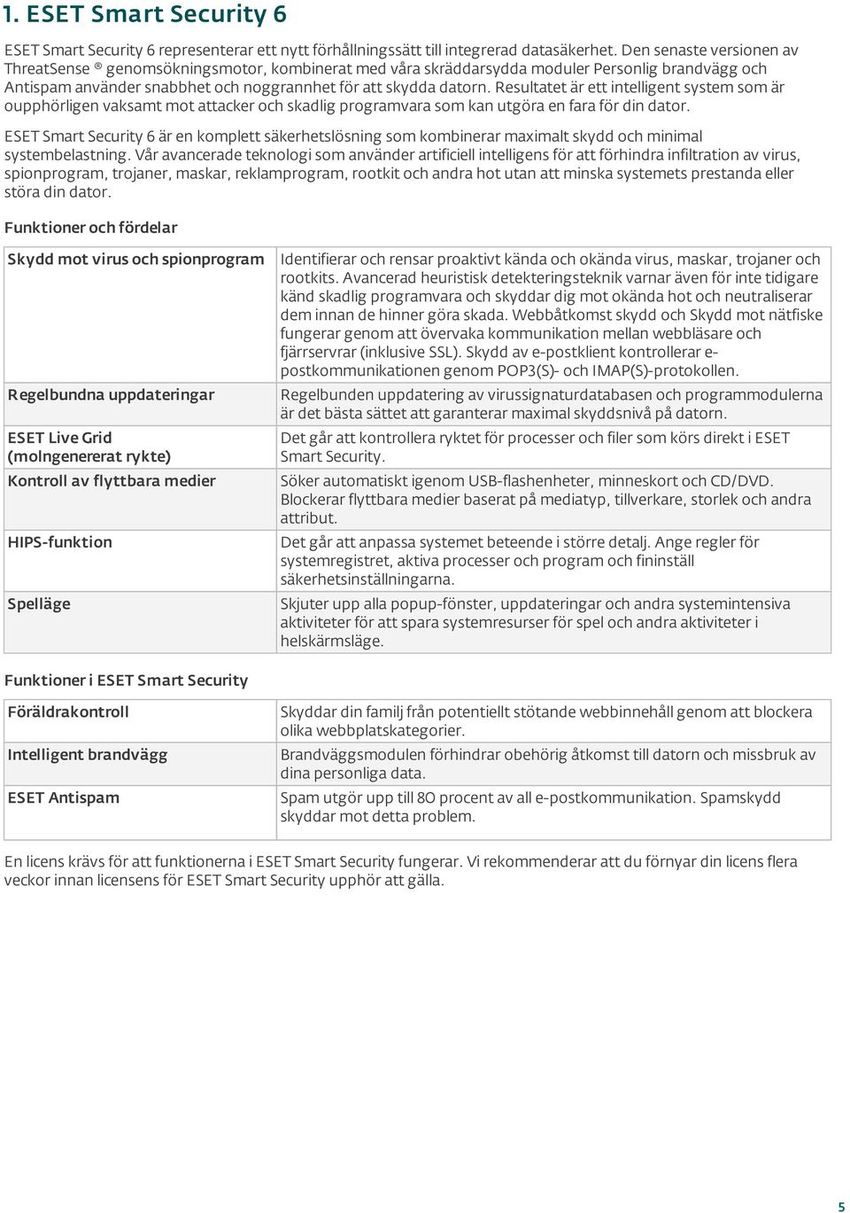 Resultatet är ett intelligent system som är oupphörligen vaksamt mot attacker och skadlig programvara som kan utgöra en fara för din dator.