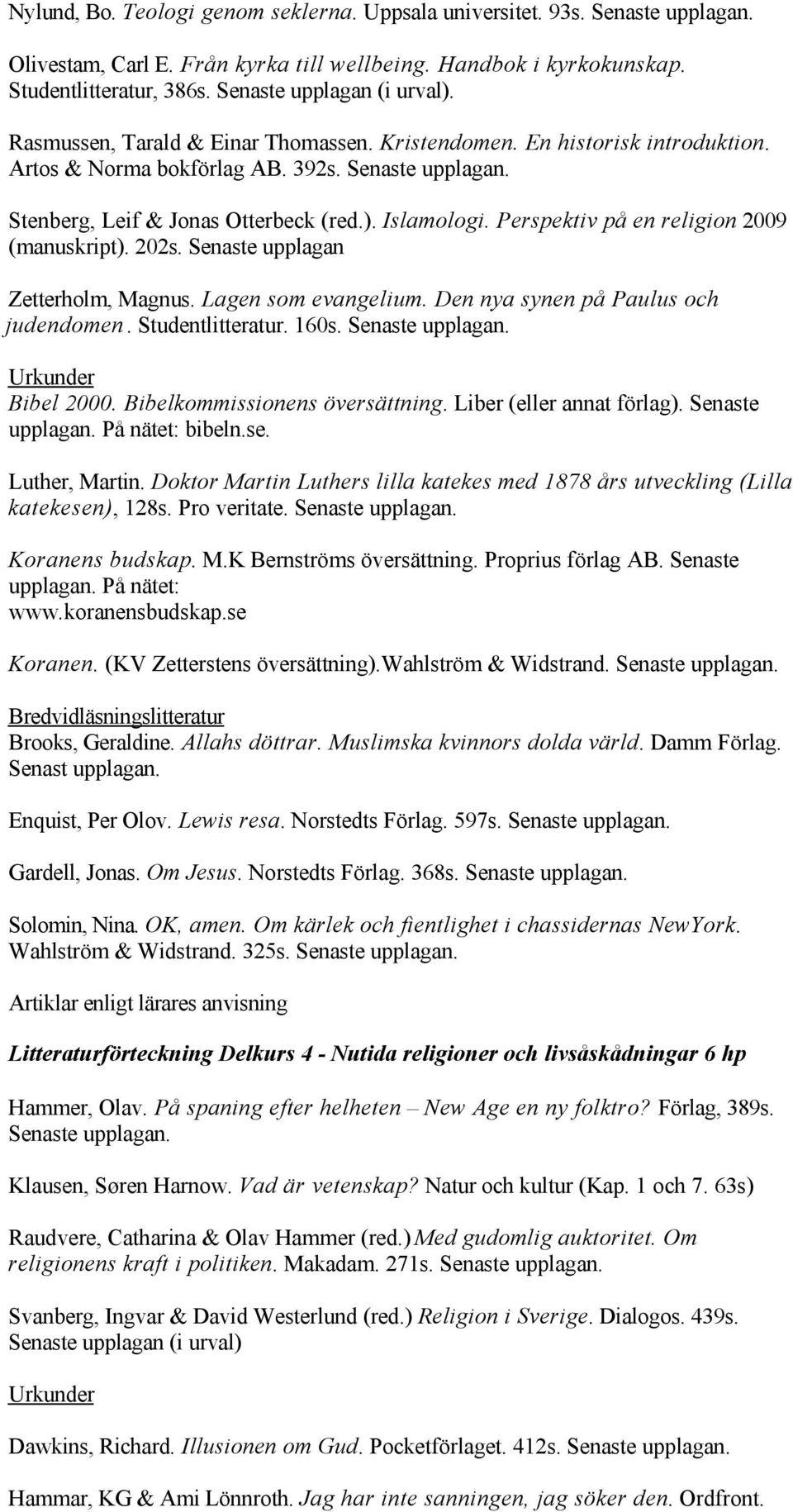 Perspektiv på en religion 2009 (manuskript). 202s. Senaste upplagan Zetterholm, Magnus. Lagen som evangelium. Den nya synen på Paulus och judendomen. Studentlitteratur. 160s.