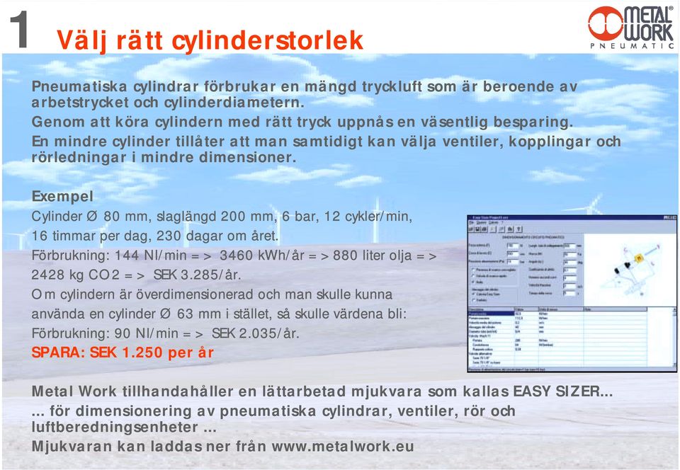 Exempel Cylinder Ø 80 mm, slaglängd 200 mm, 6 bar, 12 cykler/min, 16 timmar per dag, 230 dagar om året. Förbrukning: 144 Nl/min => 3460 kwh/år =>880 liter olja => 2428 kg CO2 => SEK 3.285/år.