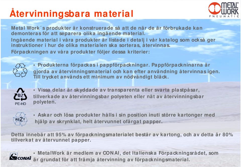 Förpackningen av våra produkter följer dessa kriterier: Produkterna förpackas i pappförpackningar. Pappförpackninarna är gjorda av återvinningsmaterial och kan efter användning återvinnas igen.