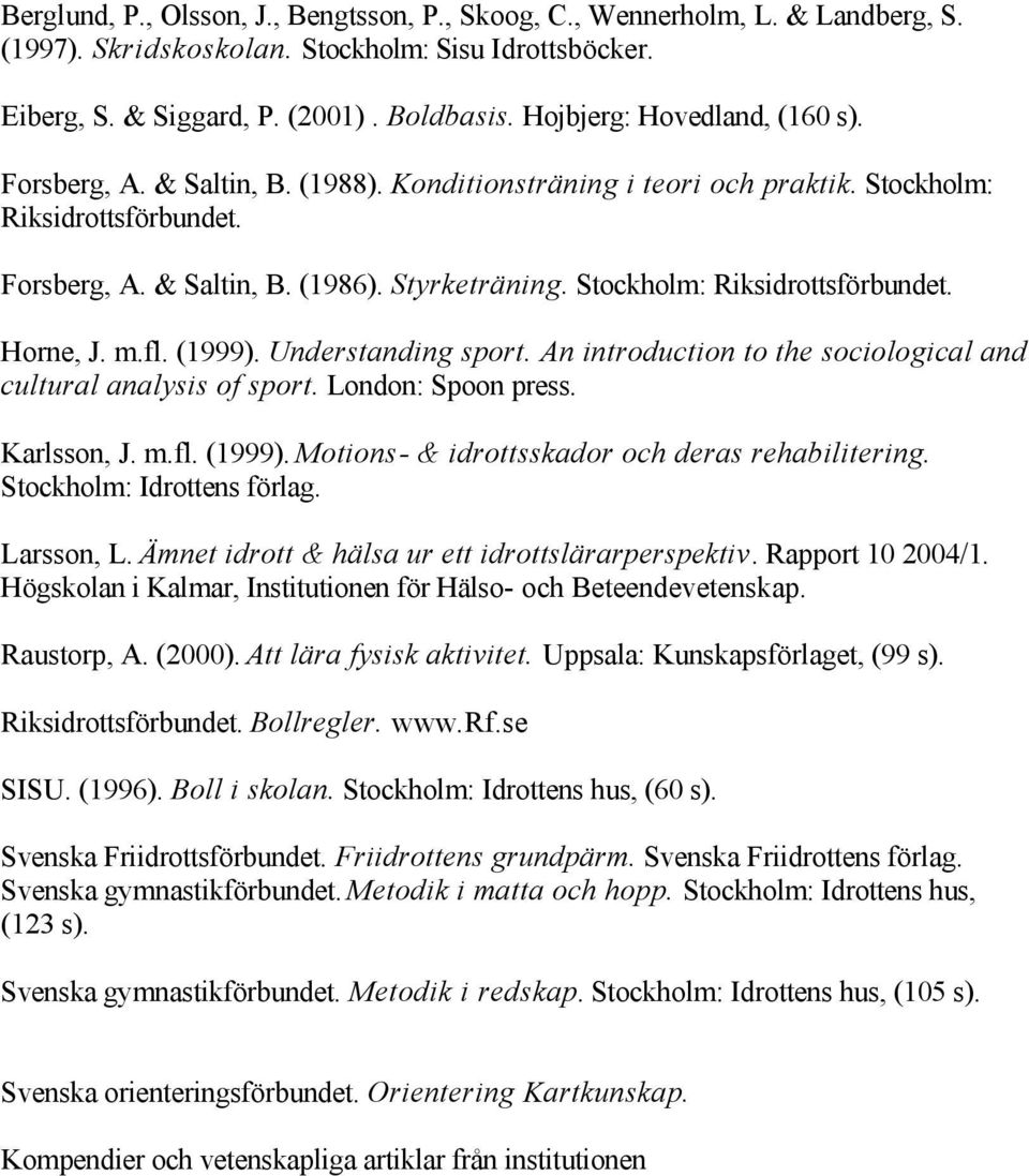 Stockholm: Riksidrottsförbundet. Horne, J. m.fl. (1999). Understanding sport. An introduction to the sociological and cultural analysis of sport. London: Spoon press. Karlsson, J. m.fl. (1999). Motions & idrottsskador och deras rehabilitering.