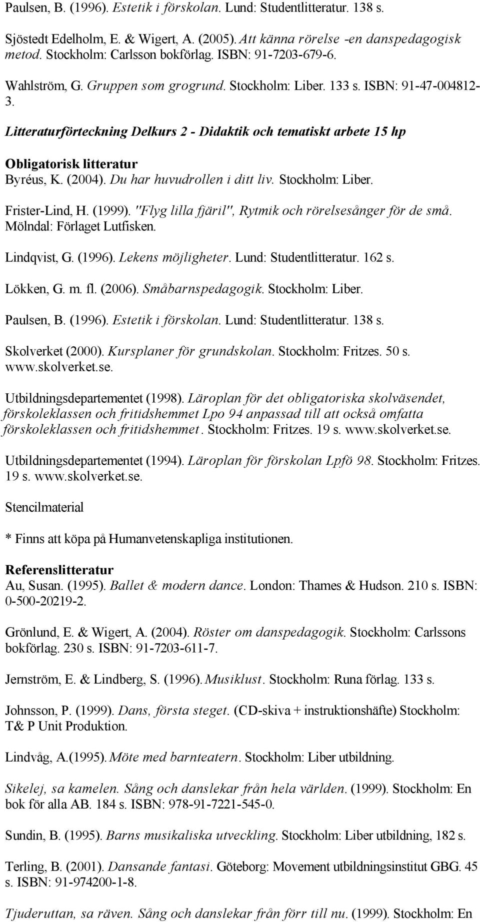 Litteraturförteckning Delkurs 2 Didaktik och tematiskt arbete 15 hp Obligatorisk litteratur Byréus, K. (2004). Du har huvudrollen i ditt liv. Stockholm: Liber. Frister Lind, H. (1999).