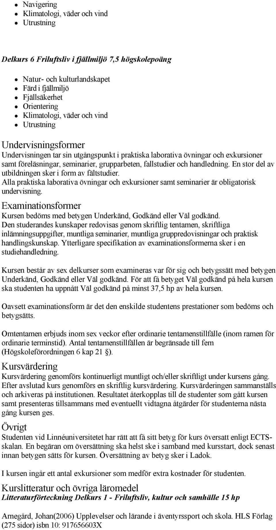 Alla praktiska laborativa övningar och exkursioner samt seminarier är obligatorisk undervisning. Examinationsformer Kursen bedöms med betygen Underkänd, Godkänd eller Väl godkänd.