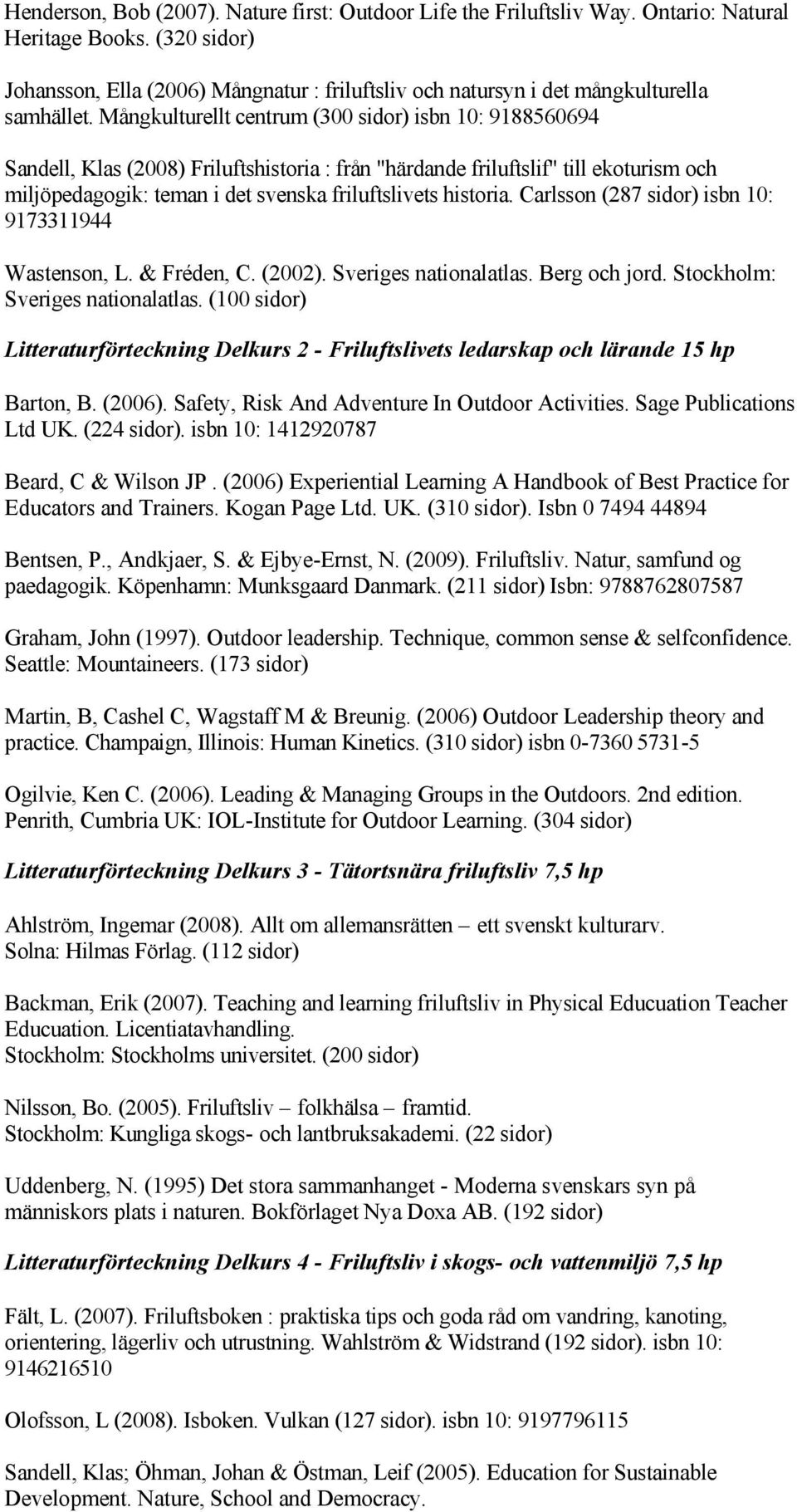 Mångkulturellt centrum (300 sidor) isbn 10: 9188560694 Sandell, Klas (2008) Friluftshistoria : från "härdande friluftslif" till ekoturism och miljöpedagogik: teman i det svenska friluftslivets