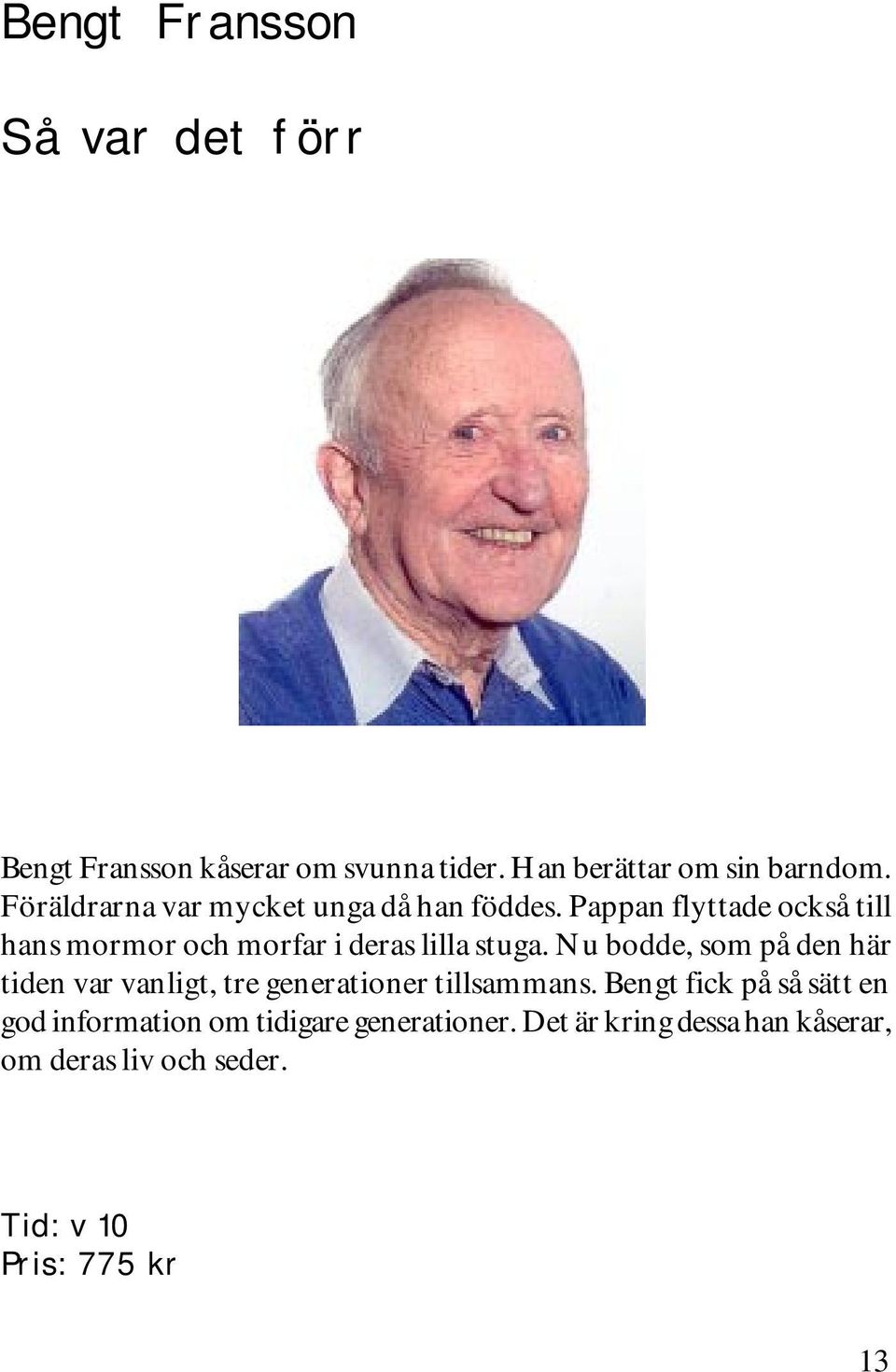 Pappan flyttade också till hans mormor och morfar i deras lilla stuga.