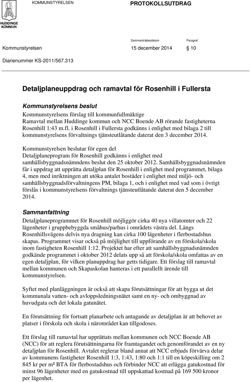 fastigheterna Rosenhill 1:43 m.fl. i Rosenhill i Fullersta godkänns i enlighet med bilaga 2 till kommunstyrelsens förvaltnings tjänsteutlåtande daterat den 3 december 2014.