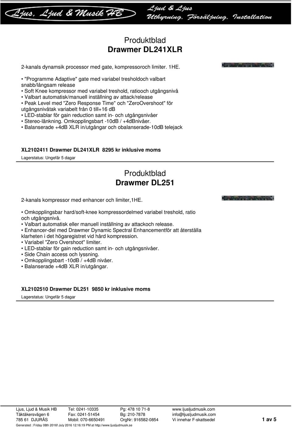 attack/release Peak Level med "Zero Response Time" och "ZeroOvershoot" för utgångsnivåtak variabelt från 0 till+16 db LED-stablar för gain reduction samt in- och utgångsnivåer Stereo-länkning.