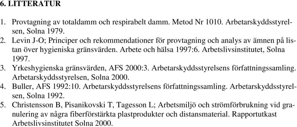 Yrkeshygienska gränsvärden, AFS 2000:3. Arbetarskyddsstyrelsens författningssamling. Arbetarskyddsstyrelsen, Solna 2000. 4. Buller, AFS 1992:10.