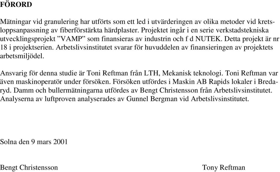 Arbetslivsinstitutet svarar för huvuddelen av finansieringen av projektets arbetsmiljödel. Ansvarig för denna studie är Toni Reftman från LTH, Mekanisk teknologi.