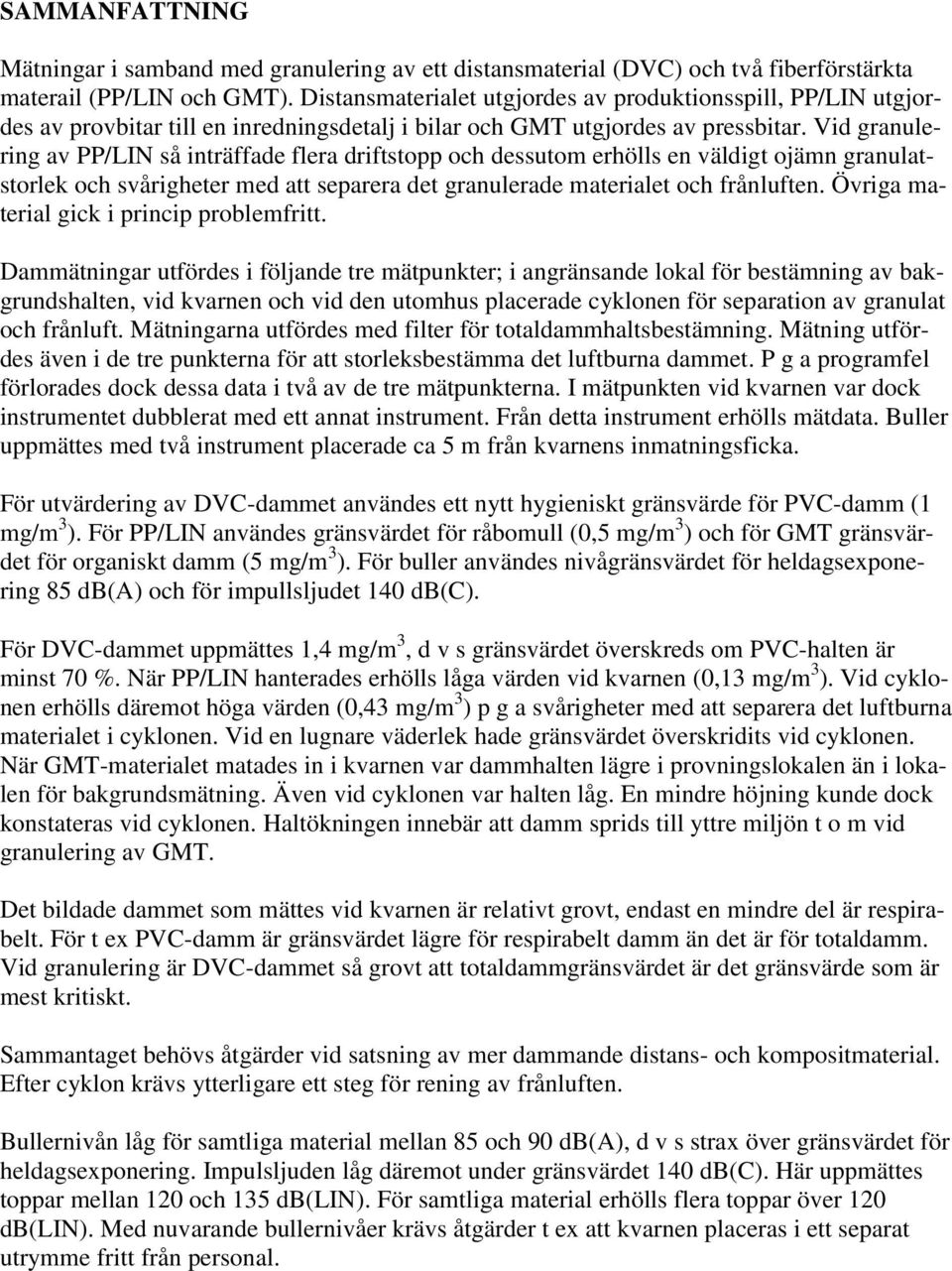 Vid granulering av PP/LIN så inträffade flera driftstopp och dessutom erhölls en väldigt ojämn granulatstorlek och svårigheter med att separera det granulerade materialet och frånluften.